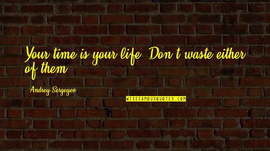 Time Of Your Life Quotes By Andrey Sergeyev: Your time is your life. Don't waste either Time Of Your Life Quotes By Andrey Sergeyev: Your time is your life. Don't waste either