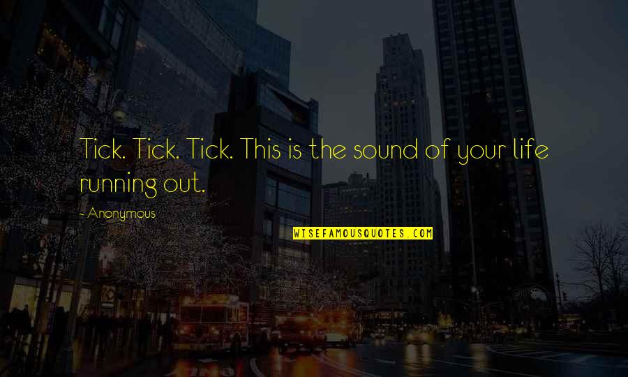 Time Of Your Life Quotes By Anonymous: Tick. Tick. Tick. This is the sound of