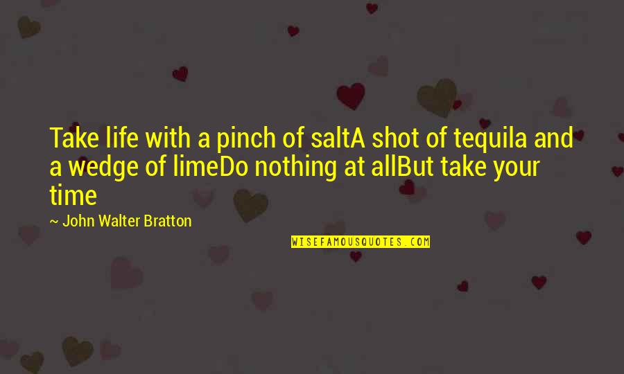 Time Of Your Life Quotes By John Walter Bratton: Take life with a pinch of saltA shot