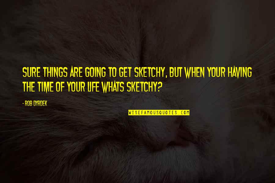 Time Of Your Life Quotes By Rob Dyrdek: Sure things are going to get sketchy, but Time Of Your Life Quotes By Rob Dyrdek: Sure things are going to get sketchy, but