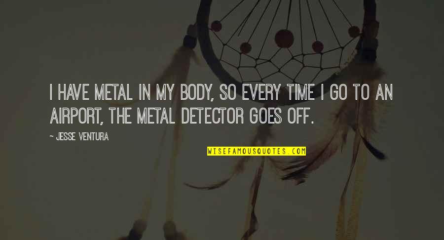 Time Off Quotes By Jesse Ventura: I have metal in my body, so every