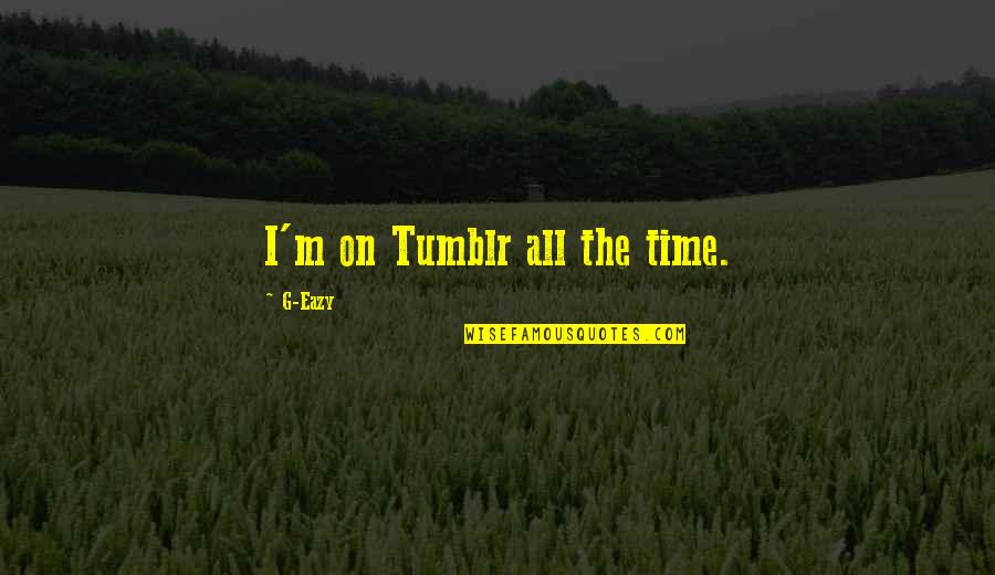 Time On Tumblr Quotes By G-Eazy: I'm on Tumblr all the time.