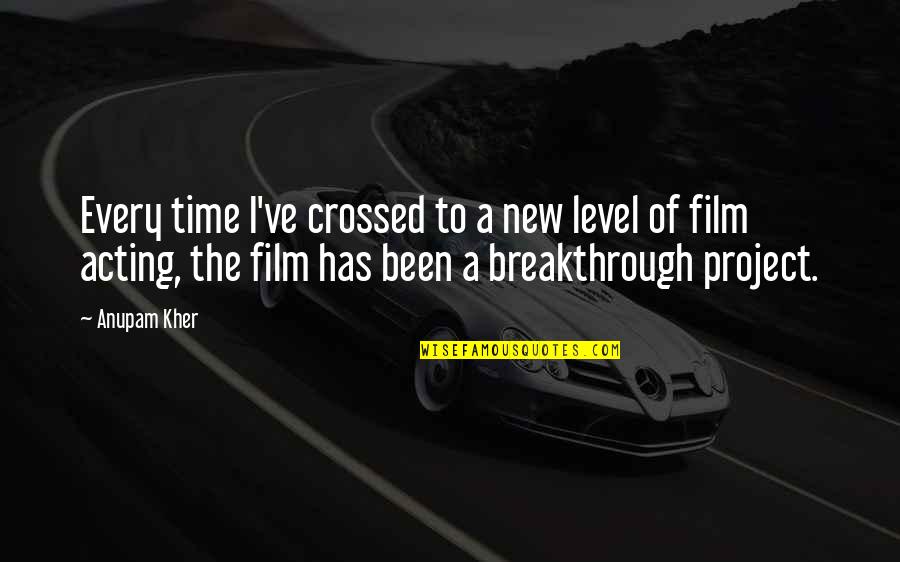 Time Out Film Quotes By Anupam Kher: Every time I've crossed to a new level