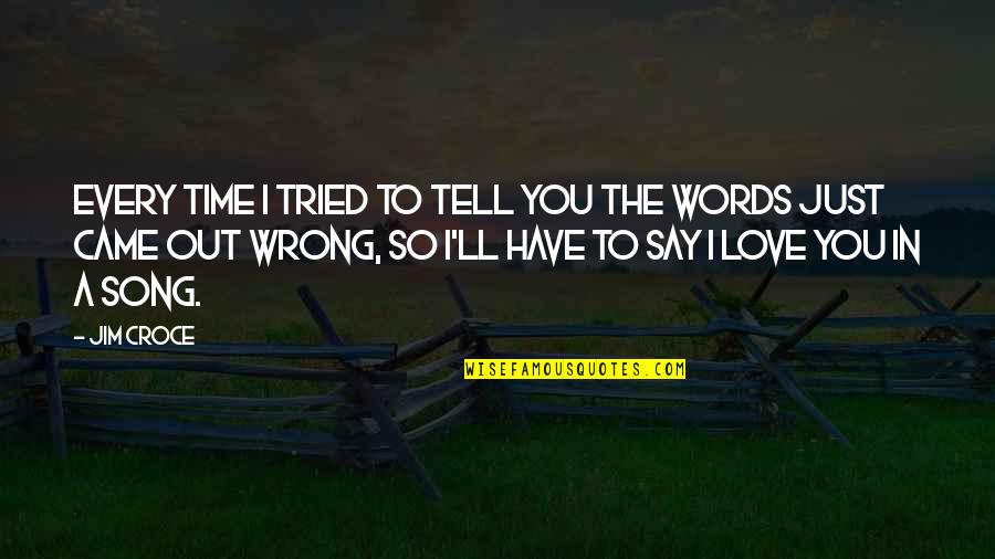 Time Out Love Quotes By Jim Croce: Every time I tried to tell you the