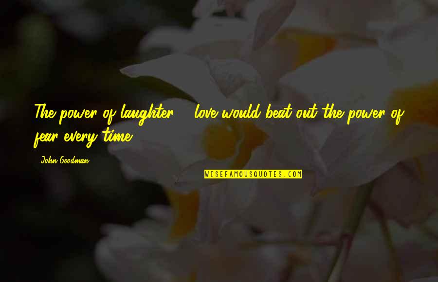 Time Out Love Quotes By John Goodman: The power of laughter & love would beat