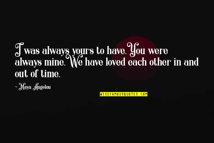 Time Out Love Quotes By Maya Angelou: I was always yours to have.You were always