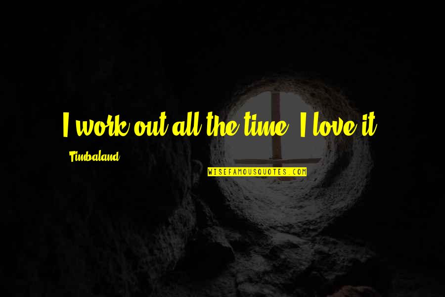 Time Out Love Quotes By Timbaland: I work out all the time. I love