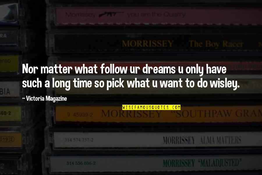 Time Out Magazine Quotes By Victoria Magazine: Nor matter what follow ur dreams u only Time Out Magazine Quotes By Victoria Magazine: Nor matter what follow ur dreams u only