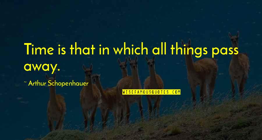 Time Pass Away Quotes By Arthur Schopenhauer: Time is that in which all things pass Time Pass Away Quotes By Arthur Schopenhauer: Time is that in which all things pass