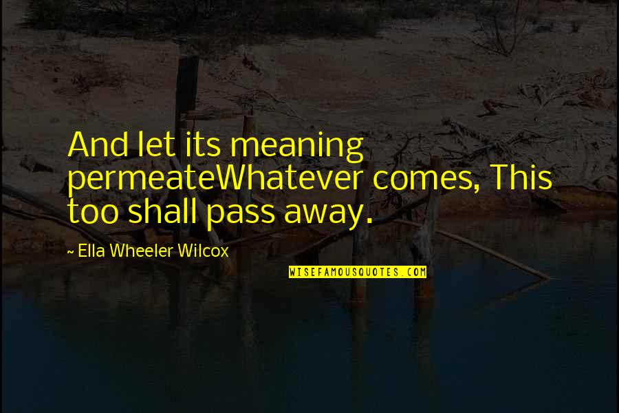 Time Pass Away Quotes By Ella Wheeler Wilcox: And let its meaning permeateWhatever comes, This too Time Pass Away Quotes By Ella Wheeler Wilcox: And let its meaning permeateWhatever comes, This too