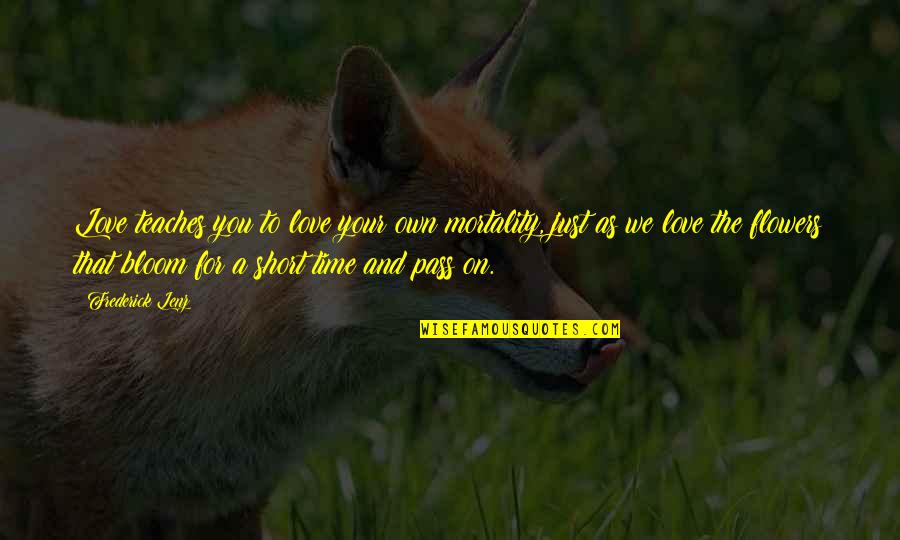 Time Pass By Quotes By Frederick Lenz: Love teaches you to love your own mortality,