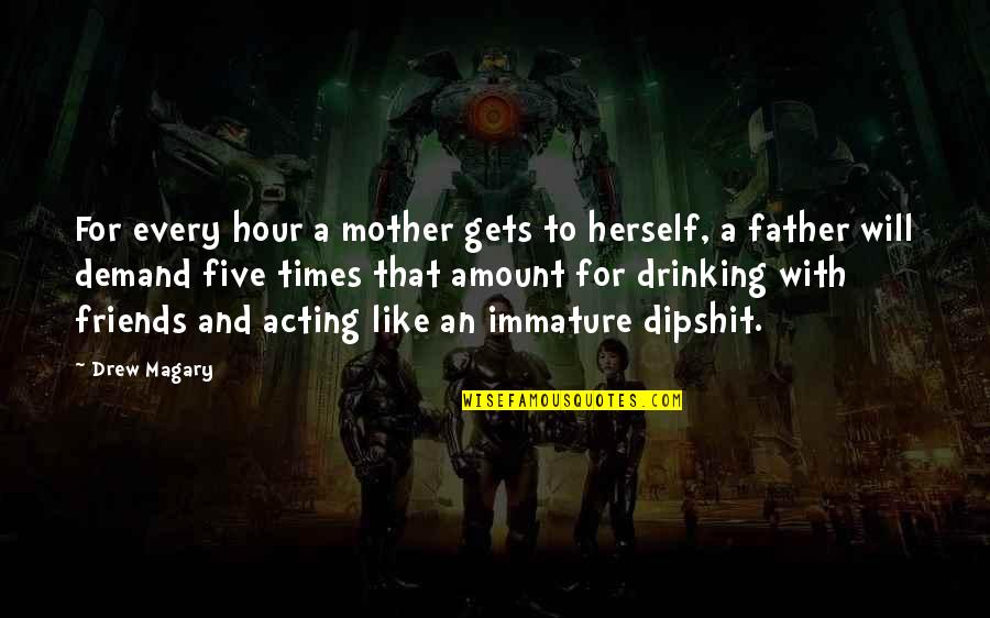 Time Pass Friends Quotes By Drew Magary: For every hour a mother gets to herself, Time Pass Friends Quotes By Drew Magary: For every hour a mother gets to herself,