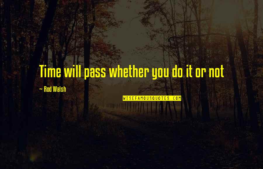 Time Pass Quotes By Rod Walsh: Time will pass whether you do it or