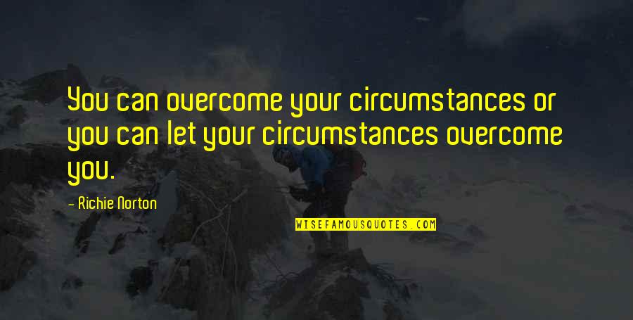 Time Pass Related Quotes By Richie Norton: You can overcome your circumstances or you can