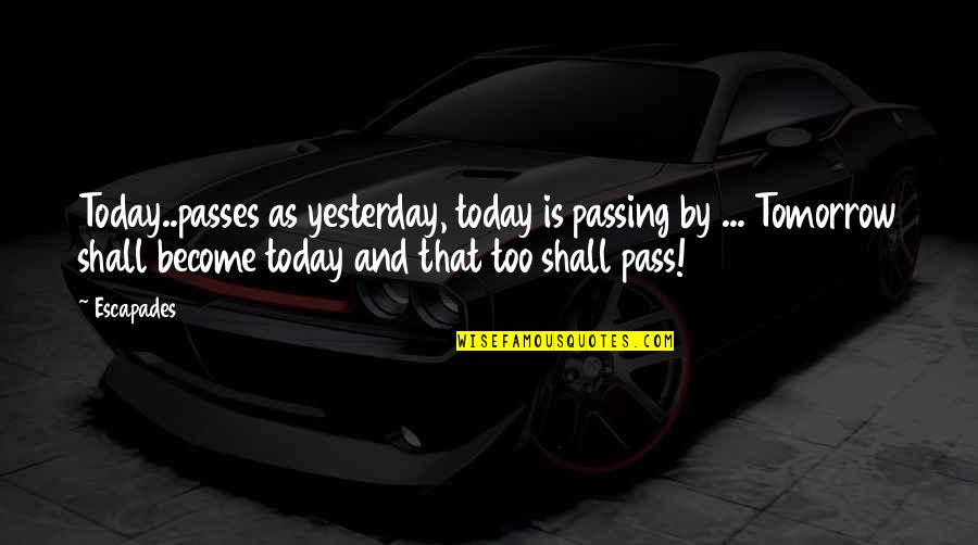 Time Passes Quotes By Escapades: Today..passes as yesterday, today is passing by ...