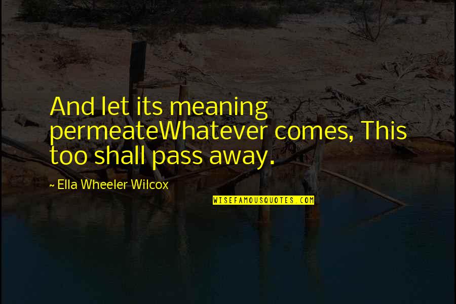 Time Passing Away Quotes By Ella Wheeler Wilcox: And let its meaning permeateWhatever comes, This too