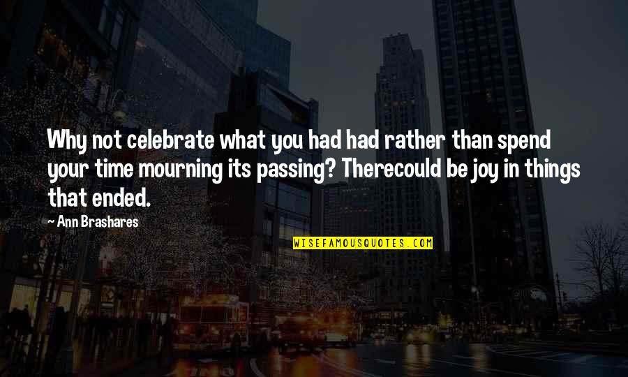 Time Passing By Quotes By Ann Brashares: Why not celebrate what you had had rather