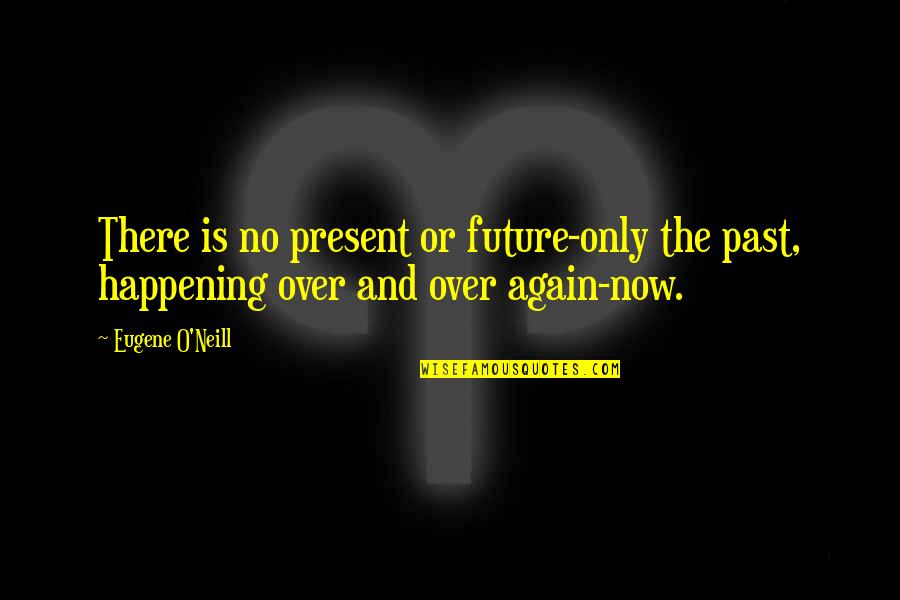 Time Past Quotes By Eugene O'Neill: There is no present or future-only the past,