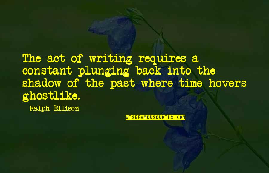 Time Past Quotes By Ralph Ellison: The act of writing requires a constant plunging