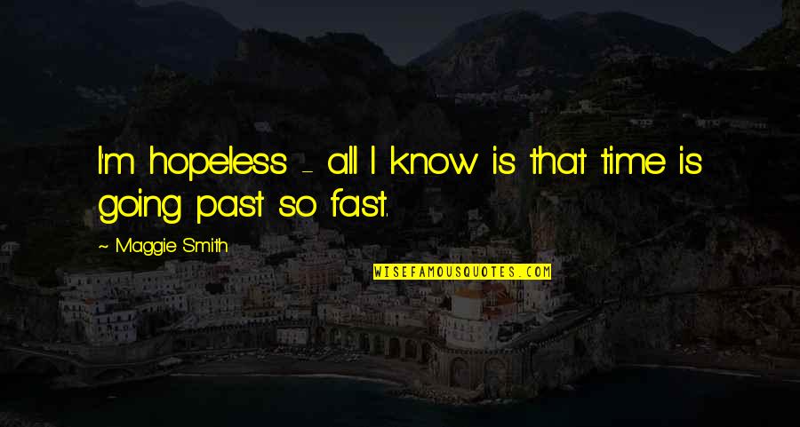 Time Past So Fast Quotes By Maggie Smith: I'm hopeless - all I know is that