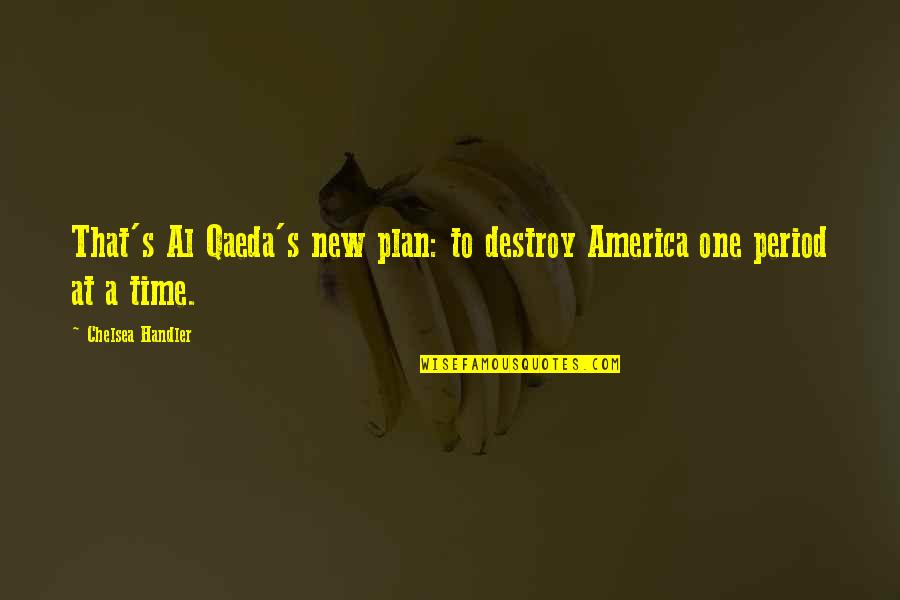 Time Period Quotes By Chelsea Handler: That's Al Qaeda's new plan: to destroy America Time Period Quotes By Chelsea Handler: That's Al Qaeda's new plan: to destroy America