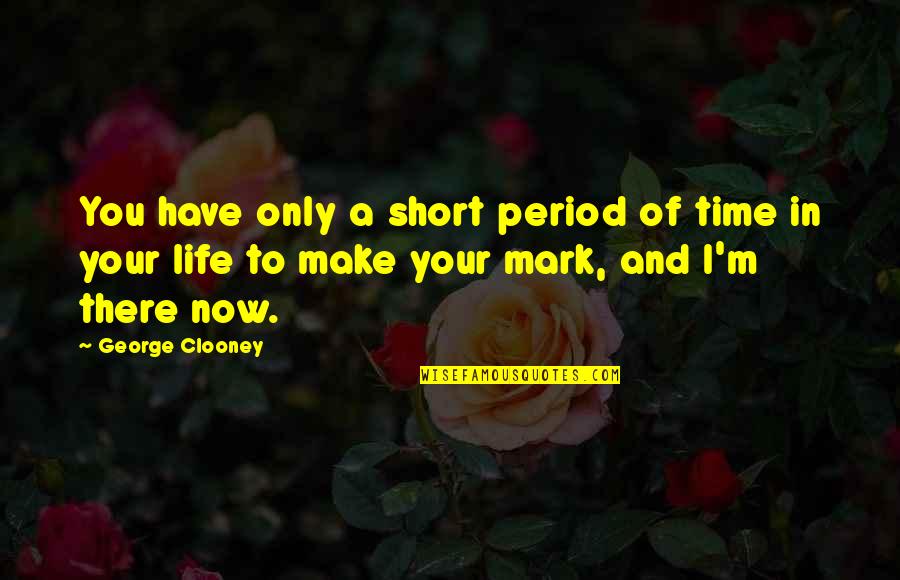Time Period Quotes By George Clooney: You have only a short period of time Time Period Quotes By George Clooney: You have only a short period of time