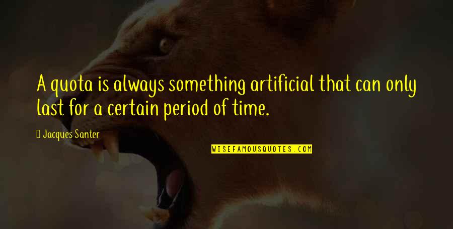 Time Period Quotes By Jacques Santer: A quota is always something artificial that can Time Period Quotes By Jacques Santer: A quota is always something artificial that can