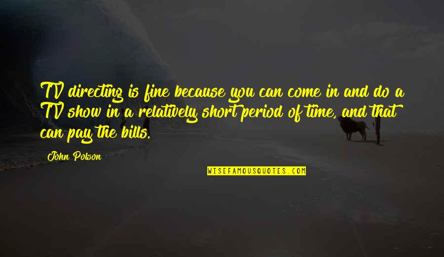 Time Period Quotes By John Polson: TV directing is fine because you can come Time Period Quotes By John Polson: TV directing is fine because you can come