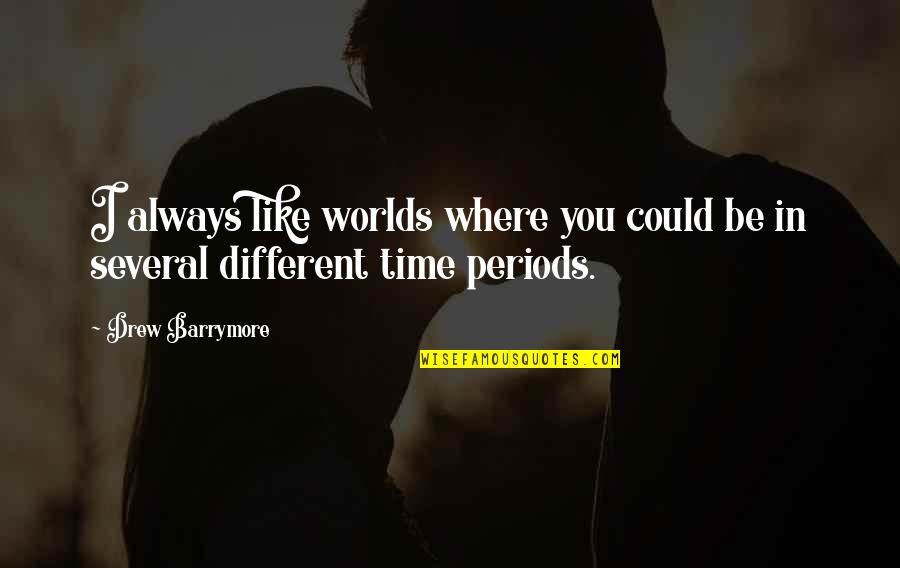 Time Periods Quotes By Drew Barrymore: I always like worlds where you could be