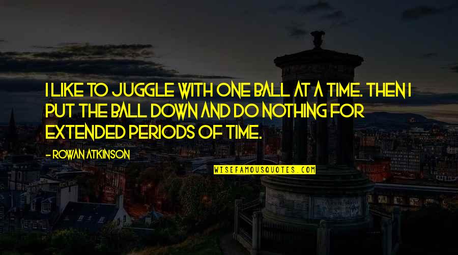 Time Periods Quotes By Rowan Atkinson: I like to juggle with one ball at