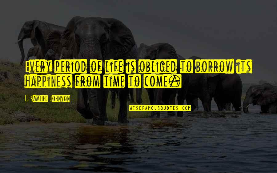 Time Periods Quotes By Samuel Johnson: Every period of life is obliged to borrow