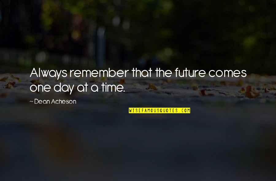 Time Perspective Quotes By Dean Acheson: Always remember that the future comes one day Time Perspective Quotes By Dean Acheson: Always remember that the future comes one day