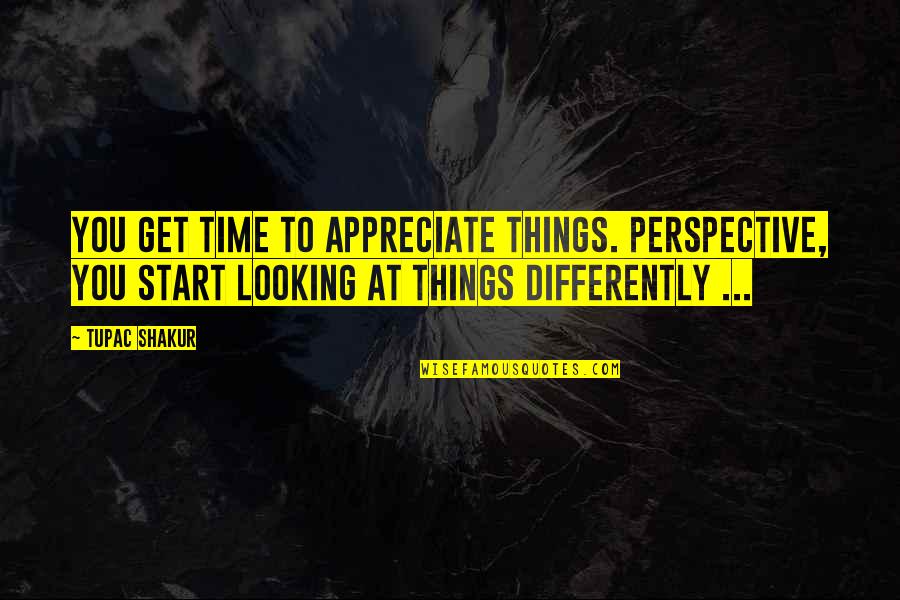 Time Perspective Quotes By Tupac Shakur: You get time to appreciate things. Perspective, you Time Perspective Quotes By Tupac Shakur: You get time to appreciate things. Perspective, you