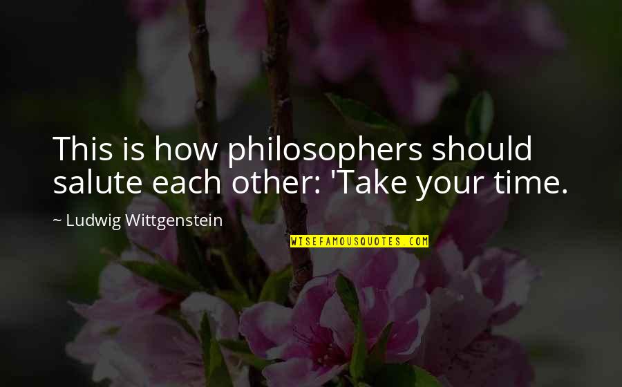 Time Philosophers Quotes By Ludwig Wittgenstein: This is how philosophers should salute each other: