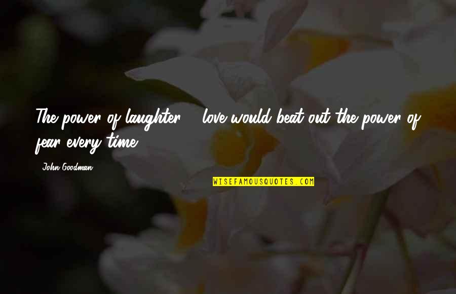 Time Power Quotes By John Goodman: The power of laughter & love would beat
