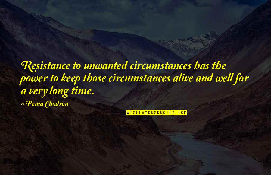 Time Power Quotes By Pema Chodron: Resistance to unwanted circumstances has the power to