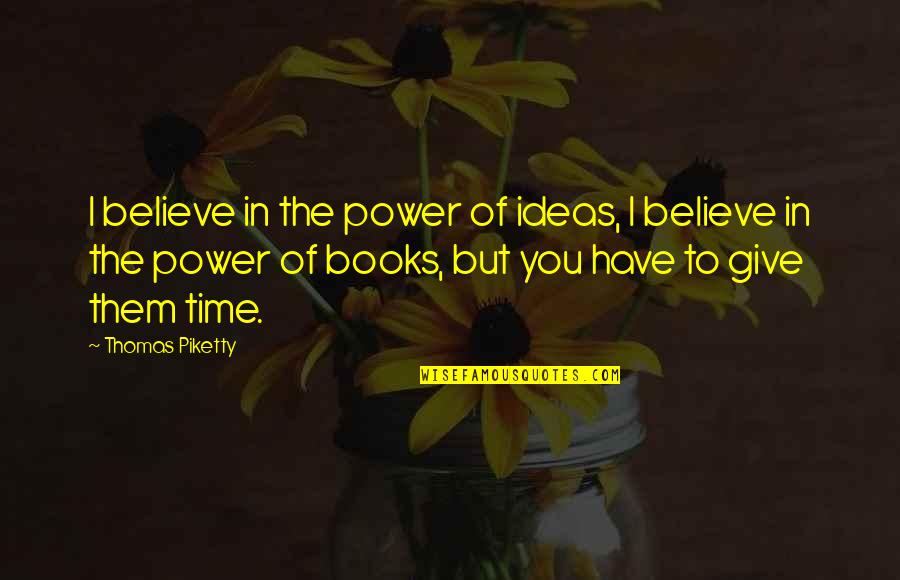 Time Power Quotes By Thomas Piketty: I believe in the power of ideas, I