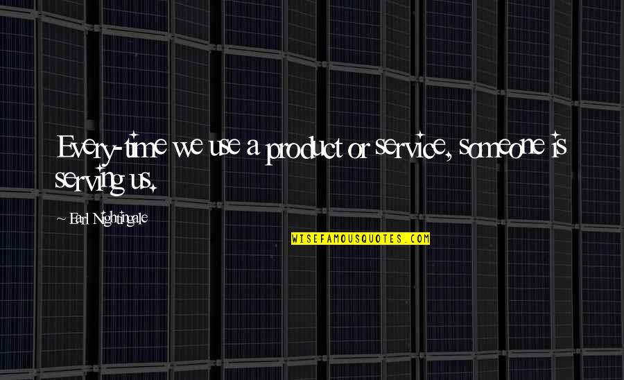 Time Product Quotes By Earl Nightingale: Every-time we use a product or service, someone Time Product Quotes By Earl Nightingale: Every-time we use a product or service, someone