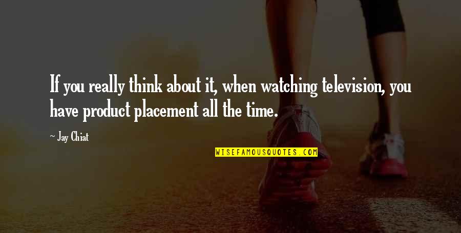 Time Product Quotes By Jay Chiat: If you really think about it, when watching Time Product Quotes By Jay Chiat: If you really think about it, when watching