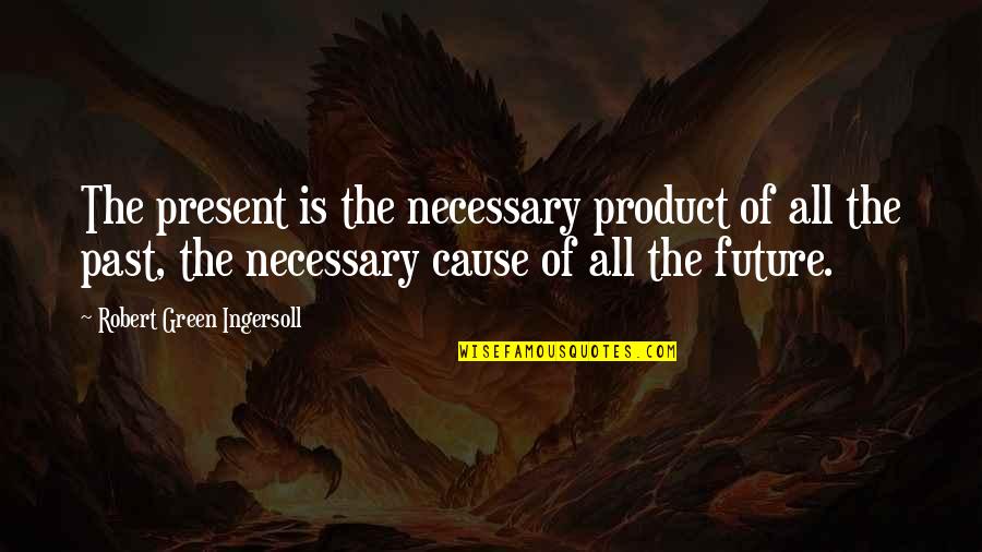Time Product Quotes By Robert Green Ingersoll: The present is the necessary product of all Time Product Quotes By Robert Green Ingersoll: The present is the necessary product of all
