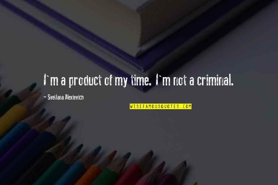 Time Product Quotes By Svetlana Alexievich: I'm a product of my time. I'm not Time Product Quotes By Svetlana Alexievich: I'm a product of my time. I'm not