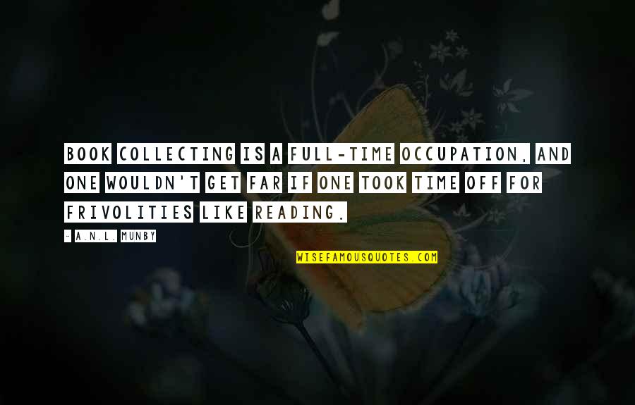 Time Reading A Book Quotes By A.N.L. Munby: Book collecting is a full-time occupation, and one Time Reading A Book Quotes By A.N.L. Munby: Book collecting is a full-time occupation, and one