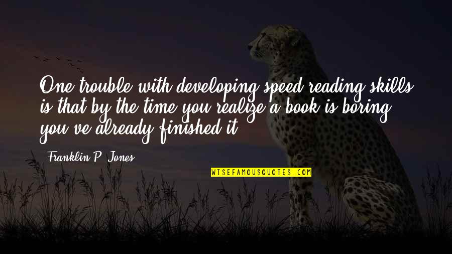 Time Reading A Book Quotes By Franklin P. Jones: One trouble with developing speed reading skills is Time Reading A Book Quotes By Franklin P. Jones: One trouble with developing speed reading skills is