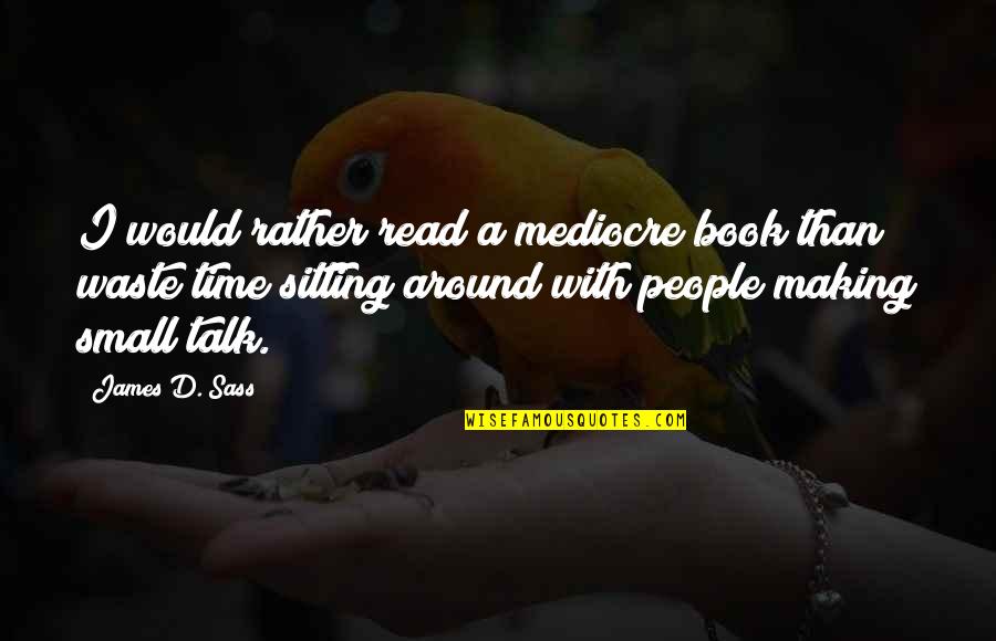 Time Reading A Book Quotes By James D. Sass: I would rather read a mediocre book than Time Reading A Book Quotes By James D. Sass: I would rather read a mediocre book than