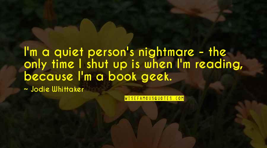 Time Reading A Book Quotes By Jodie Whittaker: I'm a quiet person's nightmare - the only Time Reading A Book Quotes By Jodie Whittaker: I'm a quiet person's nightmare - the only
