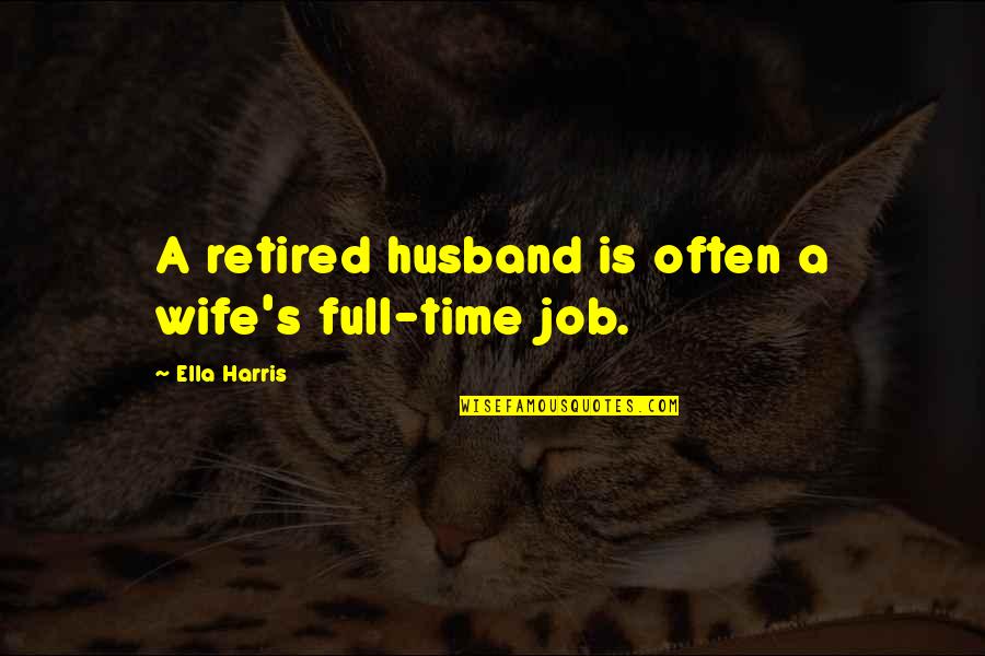 Time Retirement Quotes By Ella Harris: A retired husband is often a wife's full-time