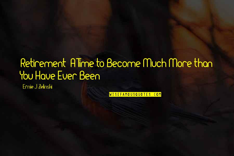 Time Retirement Quotes By Ernie J Zelinski: Retirement: A Time to Become Much More than