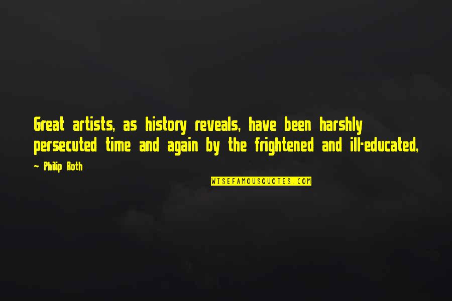 Time Reveals All Quotes By Philip Roth: Great artists, as history reveals, have been harshly