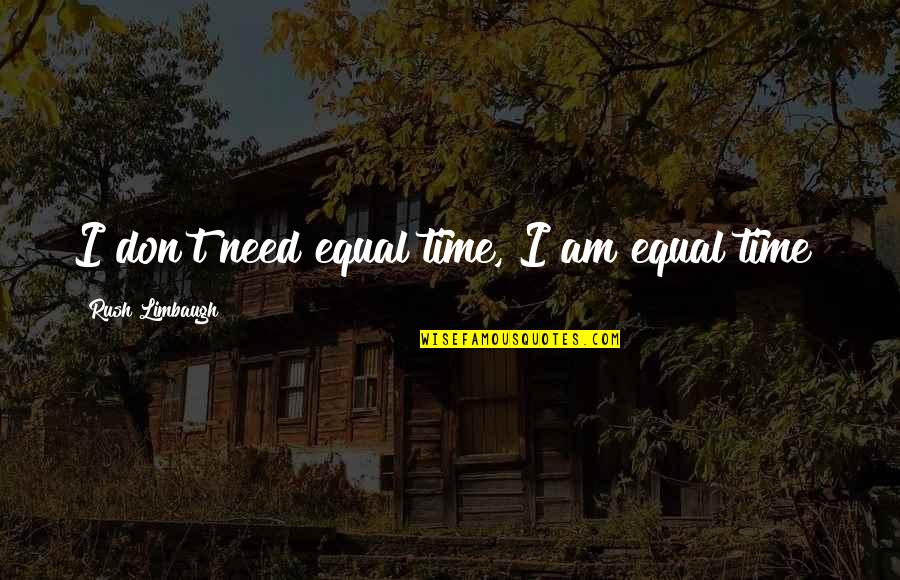 Time Rush Quotes By Rush Limbaugh: I don't need equal time, I am equal