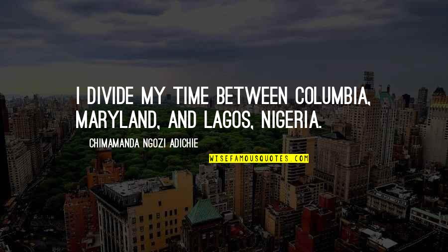 Time S Divide Quotes By Chimamanda Ngozi Adichie: I divide my time between Columbia, Maryland, and